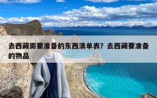 去西藏需要准备的东西清单表？去西藏要准备的物品