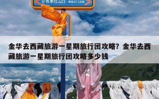 金华去西藏旅游一星期旅行团攻略？金华去西藏旅游一星期旅行团攻略多少钱