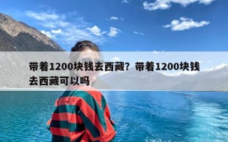 带着1200块钱去西藏？带着1200块钱去西藏可以吗