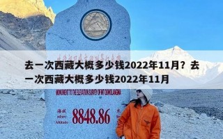 去一次西藏大概多少钱2022年11月？去一次西藏大概多少钱2022年11月