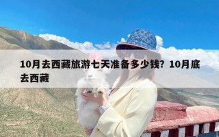 10月去西藏旅游七天准备多少钱？10月底去西藏