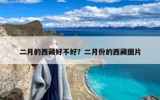 二月的西藏好不好？二月份的西藏图片