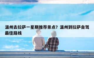 温州去拉萨一星期推荐景点？温州到拉萨自驾最佳路线