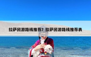 拉萨团游路线推荐？拉萨团游路线推荐表
