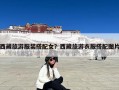 西藏旅游服装搭配女？西藏旅游衣服搭配图片