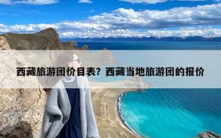 西藏旅游团价目表？西藏当地旅游团的报价