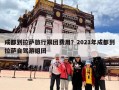 成都到拉萨旅行跟团费用？2021年成都到拉萨自驾游组团