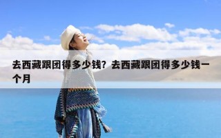 去西藏跟团得多少钱？去西藏跟团得多少钱一个月