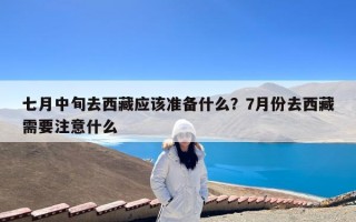 七月中旬去西藏应该准备什么？7月份去西藏需要注意什么