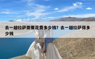 去一趟拉萨需要花费多少钱？去一趟拉萨得多少钱