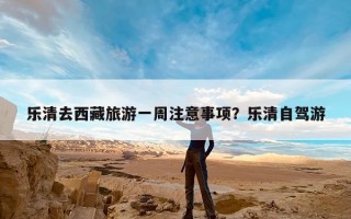 乐清去西藏旅游一周注意事项？乐清自驾游