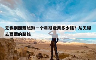 无锡到西藏旅游一个星期费用多少钱？从无锡去西藏的路线