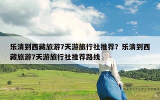 乐清到西藏旅游7天游旅行社推荐？乐清到西藏旅游7天游旅行社推荐路线