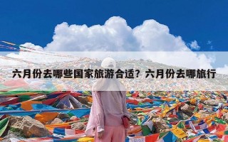 六月份去哪些国家旅游合适？六月份去哪旅行