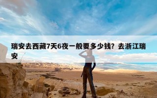 瑞安去西藏7天6夜一般要多少钱？去浙江瑞安