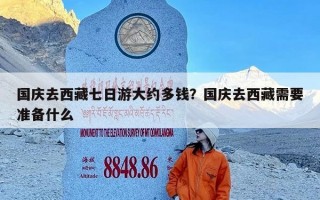 国庆去西藏七日游大约多钱？国庆去西藏需要准备什么
