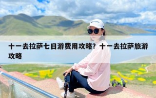 十一去拉萨七日游费用攻略？十一去拉萨旅游攻略