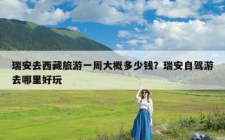 瑞安去西藏旅游一周大概多少钱？瑞安自驾游去哪里好玩