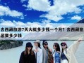 去西藏旅游7天大概多少钱一个月？去西藏旅游要多少钱