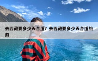 去西藏要多少天合适？去西藏要多少天合适旅游