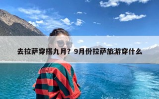 去拉萨穿搭九月？9月份拉萨旅游穿什么