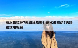 丽水去拉萨7天路线攻略？丽水去拉萨7天路线攻略视频