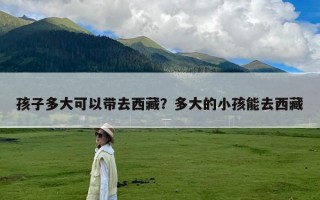 孩子多大可以带去西藏？多大的小孩能去西藏