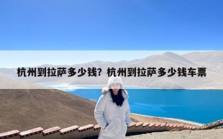 杭州到拉萨多少钱？杭州到拉萨多少钱车票