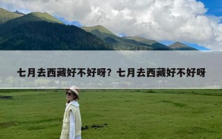 七月去西藏好不好呀？七月去西藏好不好呀