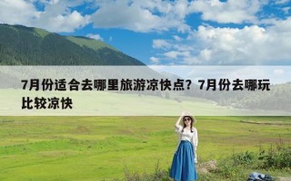 7月份适合去哪里旅游凉快点？7月份去哪玩比较凉快
