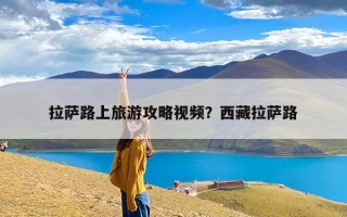 拉萨路上旅游攻略视频？西藏拉萨路
