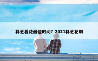 林芝看花最佳时间？2021林芝花期
