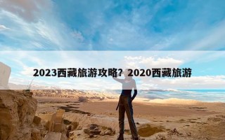 2023西藏旅游攻略？2020西藏旅游