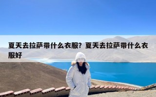 夏天去拉萨带什么衣服？夏天去拉萨带什么衣服好