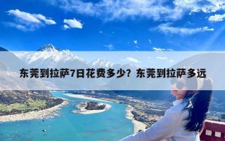 东莞到拉萨7日花费多少？东莞到拉萨多远