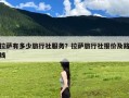拉萨有多少旅行社服务？拉萨旅行社报价及路线