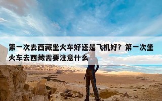 第一次去西藏坐火车好还是飞机好？第一次坐火车去西藏需要注意什么