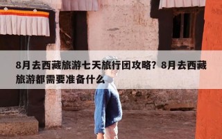 8月去西藏旅游七天旅行团攻略？8月去西藏旅游都需要准备什么