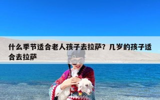 什么季节适合老人孩子去拉萨？几岁的孩子适合去拉萨