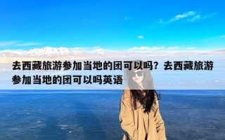 去西藏旅游参加当地的团可以吗？去西藏旅游参加当地的团可以吗英语