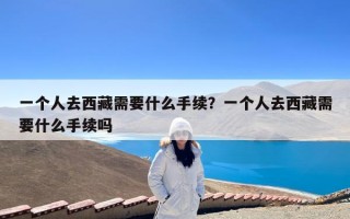 一个人去西藏需要什么手续？一个人去西藏需要什么手续吗