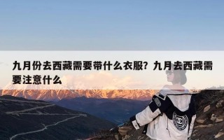 九月份去西藏需要带什么衣服？九月去西藏需要注意什么