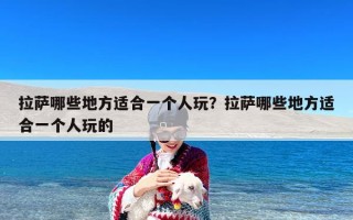 拉萨哪些地方适合一个人玩？拉萨哪些地方适合一个人玩的