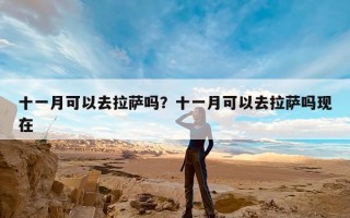 十一月可以去拉萨吗？十一月可以去拉萨吗现在