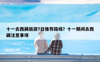 十一去西藏旅游7日推荐路线？十一期间去西藏注意事项