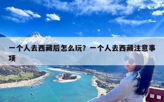 一个人去西藏后怎么玩？一个人去西藏注意事项