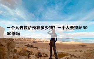 一个人去拉萨预算多少钱？一个人去拉萨3000够吗