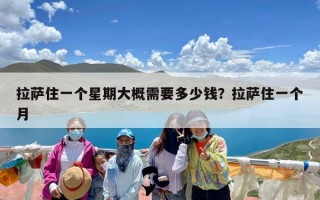 拉萨住一个星期大概需要多少钱？拉萨住一个月