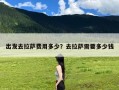 出发去拉萨费用多少？去拉萨需要多少钱