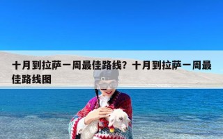 十月到拉萨一周最佳路线？十月到拉萨一周最佳路线图